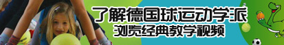 日逼,想要了,操我,快点了解德国球运动学派，浏览经典教学视频。